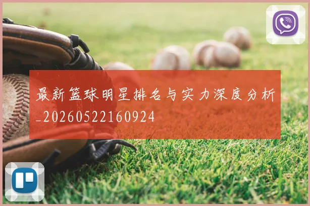 最新篮球明星排名与实力深度分析_20260522160924