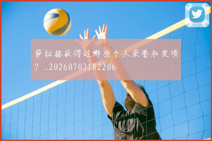 萨拉赫获得过哪些个人荣誉和奖项?_20260703182206