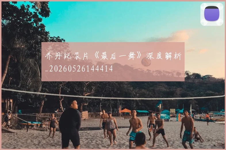 乔丹纪录片《最后一舞》深度解析_20260526144414