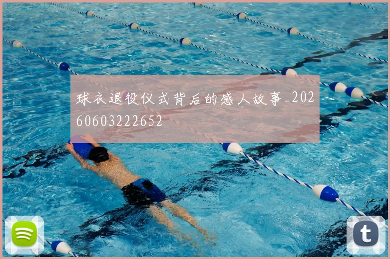 球衣退役仪式背后的感人故事_20260603222652