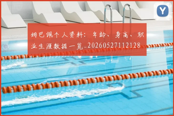 姆巴佩个人资料:年龄、身高、职业生涯数据一览_20260527112128