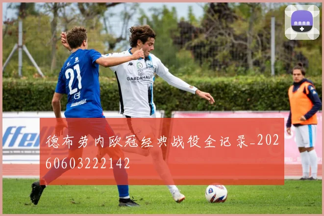 德布劳内欧冠经典战役全记录_20260603222142