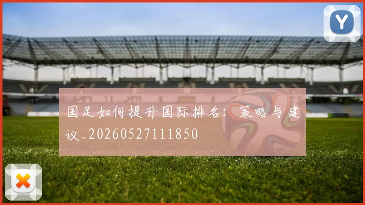 国足如何提升国际排名：策略与建议_20260527111850