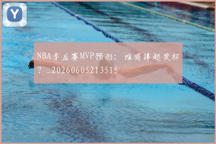 NBA季后赛MVP预测:谁将捧起奖杯?_20260605213515