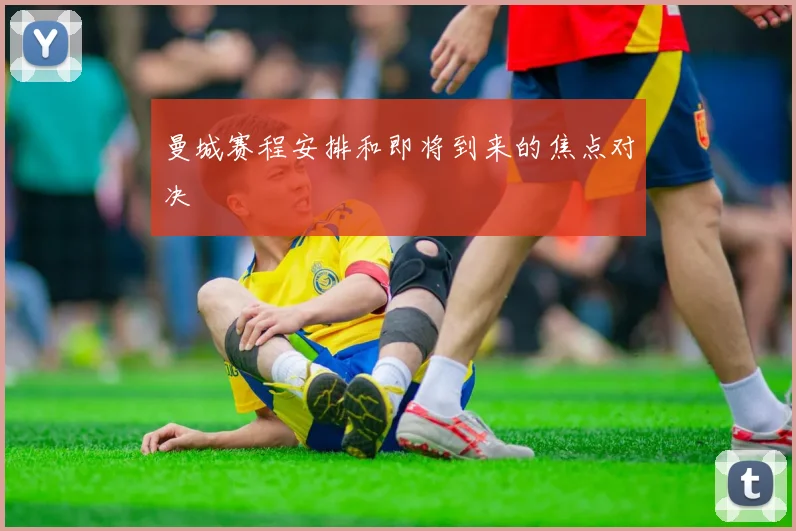 曼城赛程安排和即将到来的焦点对决
