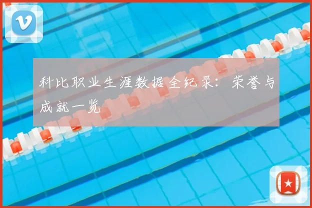 科比职业生涯数据全纪录：荣誉与成就一览