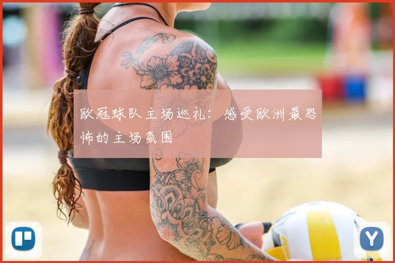 欧冠球队主场巡礼:感受欧洲最恐怖的主场氛围
