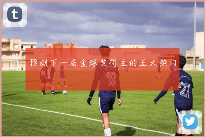 预测下一届金球奖得主的五大热门