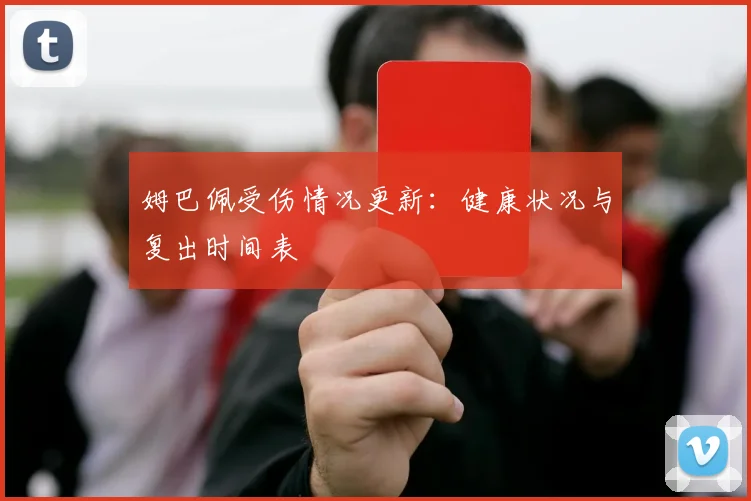 姆巴佩受伤情况更新：健康状况与复出时间表