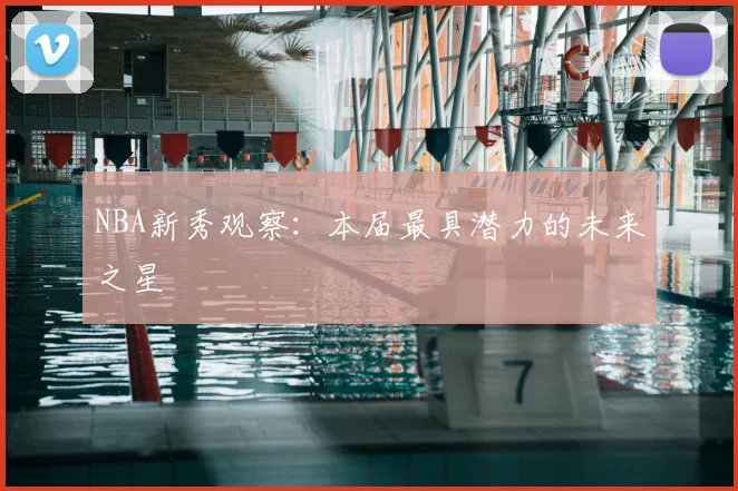 NBA新秀观察:本届最具潜力的未来之星
