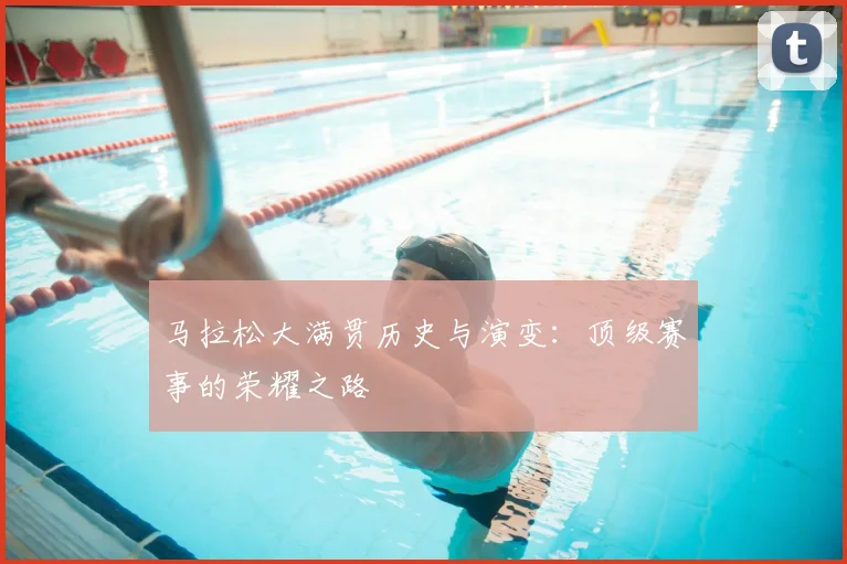 马拉松大满贯历史与演变:顶级赛事的荣耀之路