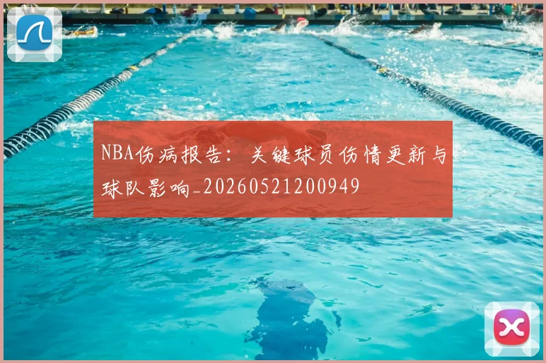 NBA伤病报告：关键球员伤情更新与球队影响_20260521200949
